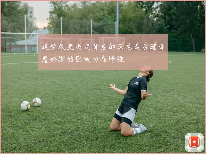 追梦改变决定背后的深意是否暗示詹姆斯的影响力在增强