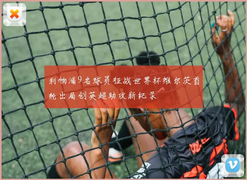 利物浦9名球员征战世界杯维尔茨首轮出局创英超助攻新纪录