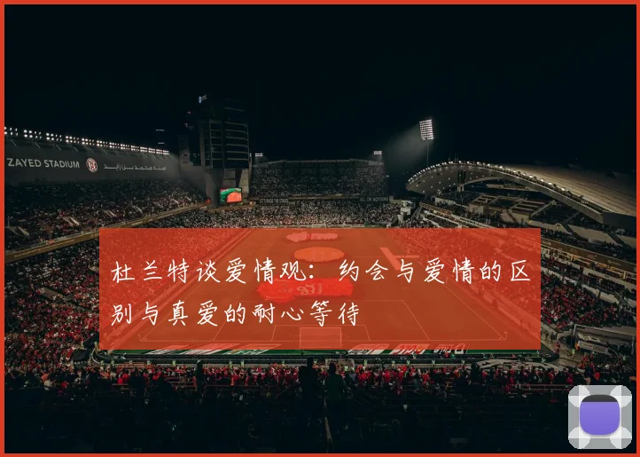 杜兰特谈爱情观：约会与爱情的区别与真爱的耐心等待