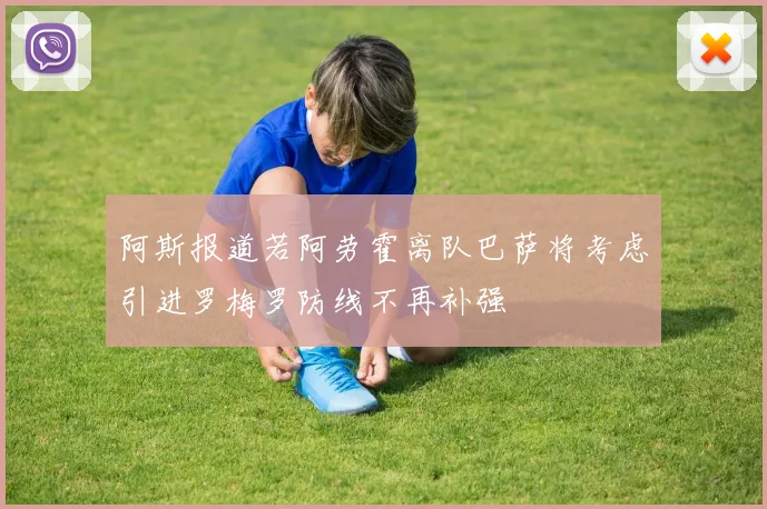 阿斯报道若阿劳霍离队巴萨将考虑引进罗梅罗防线不再补强