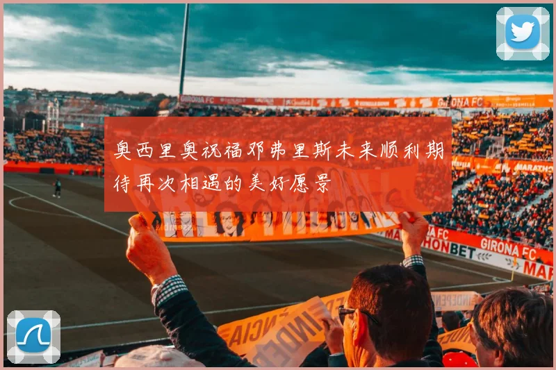 奥西里奥祝福邓弗里斯未来顺利期待再次相遇的美好愿景