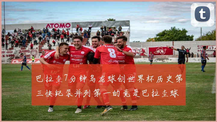 巴拉圭7分钟乌龙球创世界杯历史第三快纪录并列第一的竟是巴拉圭球员