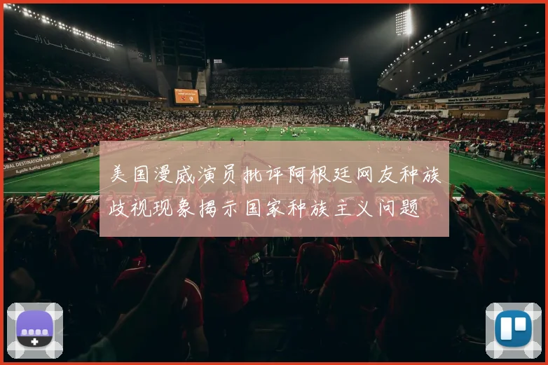 美国漫威演员批评阿根廷网友种族歧视现象揭示国家种族主义问题