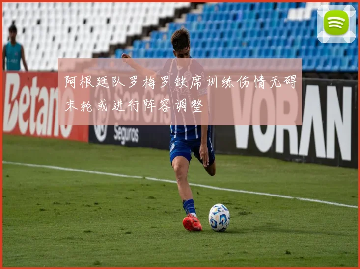 阿根廷队罗梅罗缺席训练伤情无碍末轮或进行阵容调整