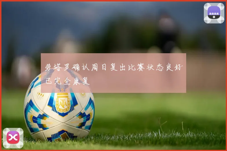劳塔罗确认周日复出比赛状态良好已完全康复