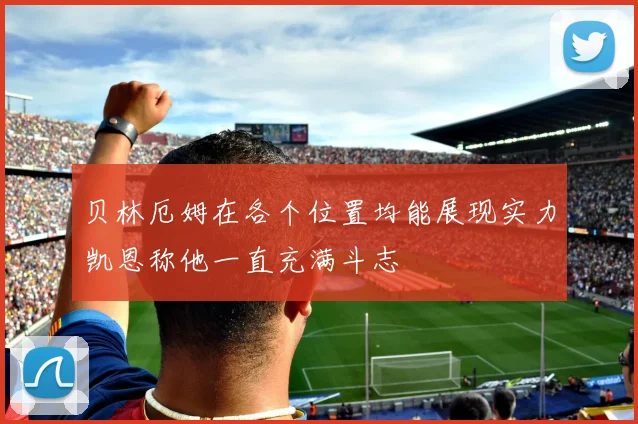 贝林厄姆在各个位置均能展现实力凯恩称他一直充满斗志