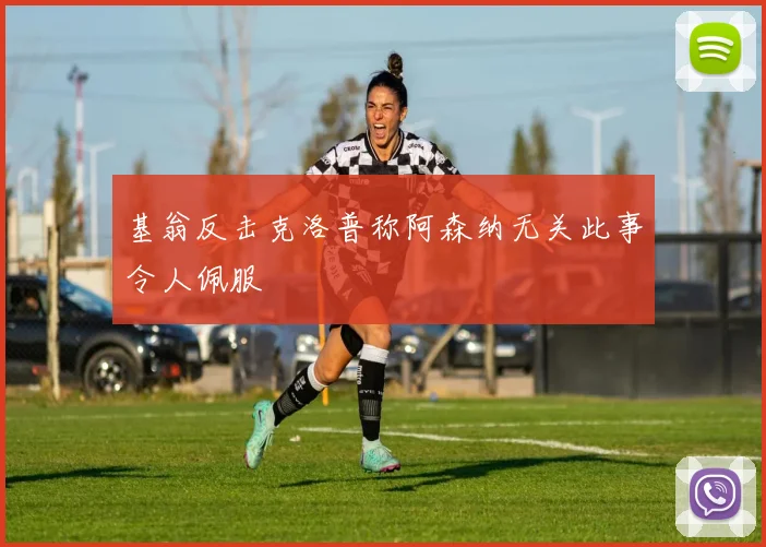 基翁反击克洛普称阿森纳无关此事令人佩服