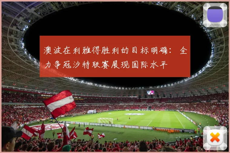 澳波在利雅得胜利的目标明确：全力争冠沙特联赛展现国际水平