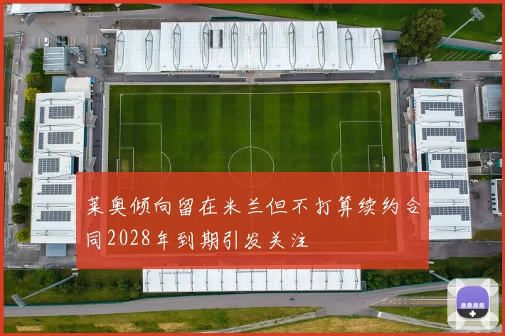 莱奥倾向留在米兰但不打算续约合同2028年到期引发关注