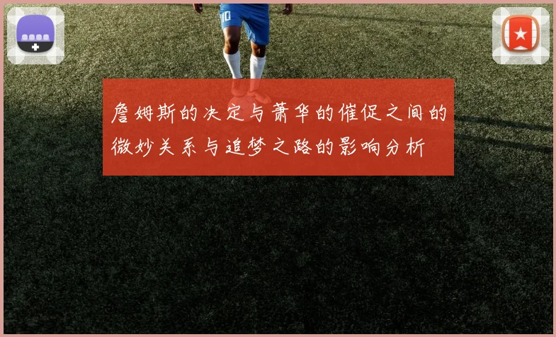 詹姆斯的决定与萧华的催促之间的微妙关系与追梦之路的影响分析
