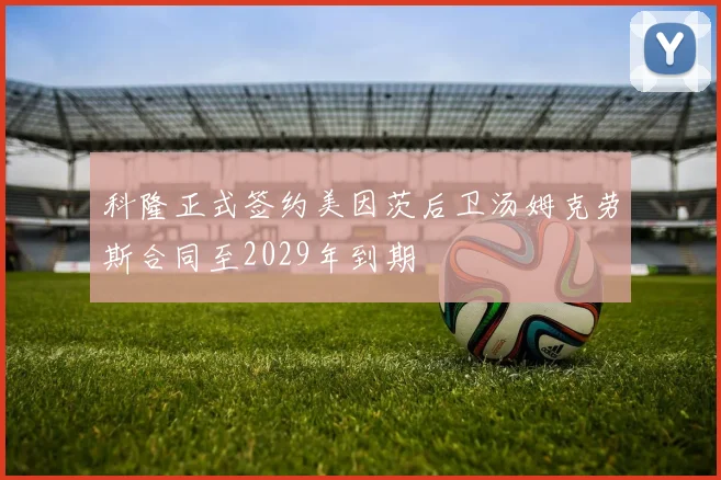 科隆正式签约美因茨后卫汤姆克劳斯合同至2029年到期